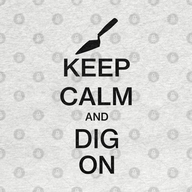 Keep Calm and Dig On - Funny Archaeology Paleontology Profession by CottonGarb